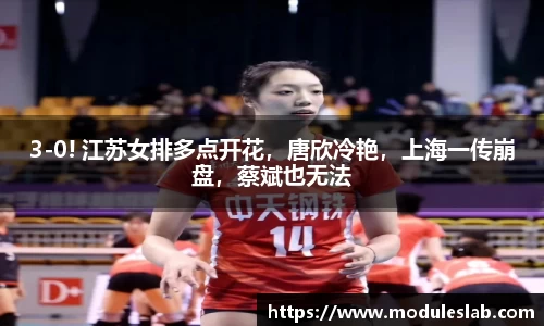 3-0! 江苏女排多点开花，唐欣冷艳，上海一传崩盘，蔡斌也无法